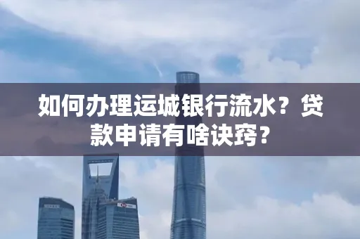 如何办理运城银行流水?贷款申请有啥诀窍?