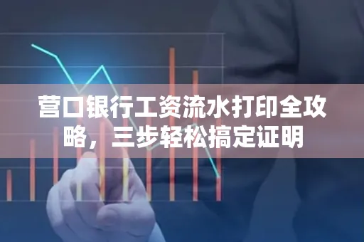 营口银行工资流水打印全攻略，三步轻松搞定证明