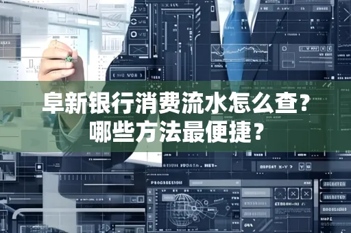 阜新银行消费流水怎么查？哪些方法最便捷？