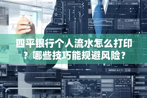 四平银行个人流水怎么打印？哪些技巧能规避风险？