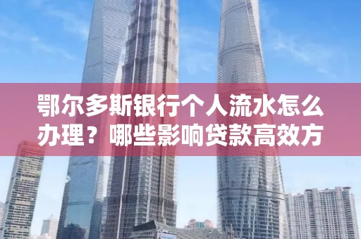 鄂尔多斯银行个人流水怎么办理？哪些影响贷款高效方法？