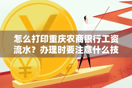 怎么打印重庆农商银行工资流水？办理时要注意什么技巧？