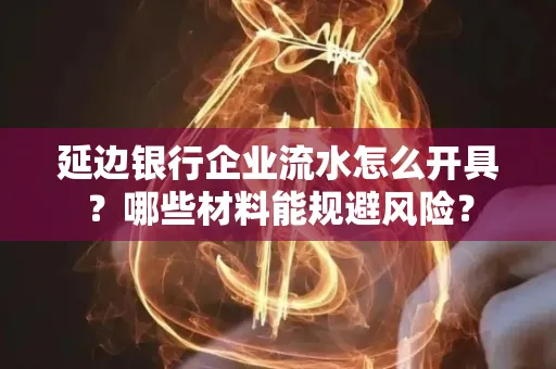 延边银行企业流水怎么开具？哪些材料能规避风险？