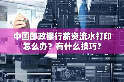中国邮政银行薪资流水打印怎么办？有什么技巧？