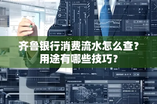 齐鲁银行消费流水怎么查？用途有哪些技巧？