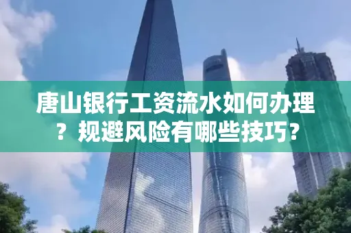 唐山银行工资流水如何办理？规避风险有哪些技巧？