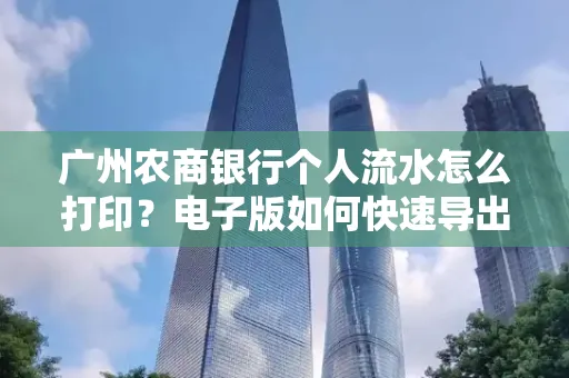 广州农商银行个人流水怎么打印？电子版如何快速导出？