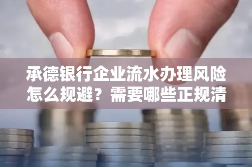 承德银行企业流水办理风险怎么规避？需要哪些正规清分策略？