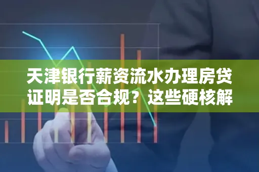 天津银行薪资流水办理房贷证明是否合规？这些硬核解析帮你避坑