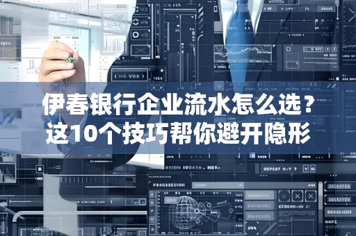 伊春银行企业流水怎么选？这10个技巧帮你避开隐形坑