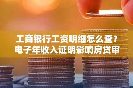 工商银行工资明细怎么查？电子年收入证明影响房贷审批吗？