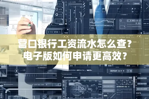 营口银行工资流水怎么查?电子版如何申请更高效?