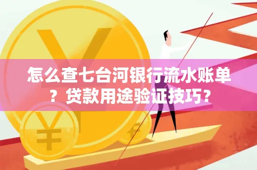 怎么查七台河银行流水账单?贷款用途验证技巧?