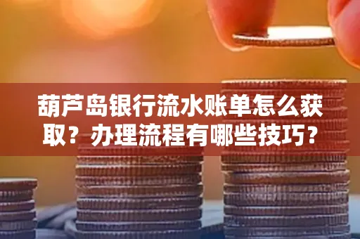 葫芦岛银行流水账单怎么获取?办理流程有哪些技巧?