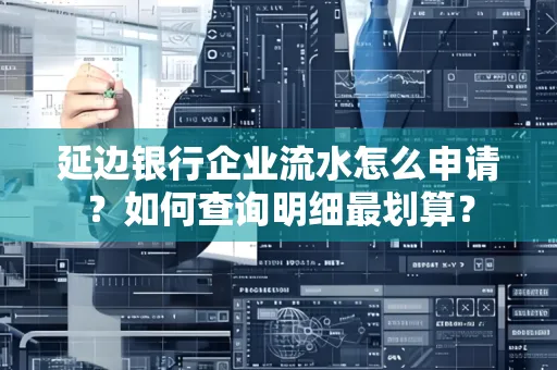 延边银行企业流水怎么申请?如何查询明细最划算?