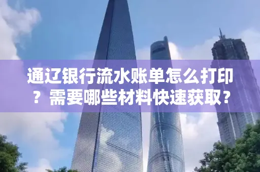 通辽银行流水账单怎么打印?需要哪些材料快速获取?