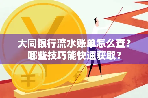 大同银行流水账单怎么查?哪些技巧能快速获取?