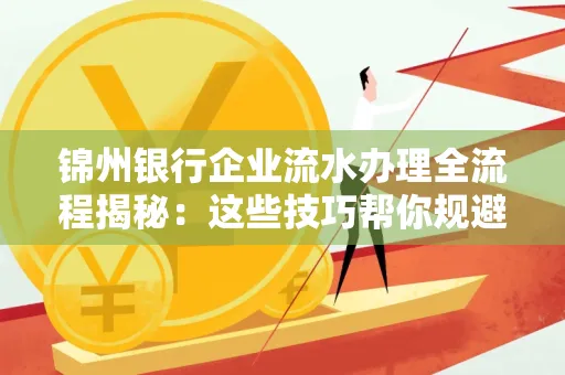 锦州银行企业流水办理全流程揭秘:这些技巧帮你规避90%风险