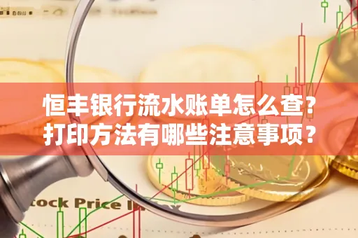 恒丰银行流水账单怎么查?打印方法有哪些注意事项?