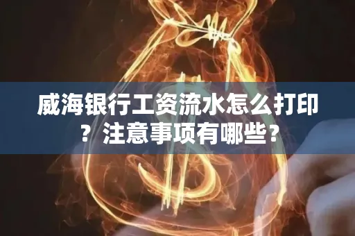 威海银行工资流水怎么打印?注意事项有哪些?