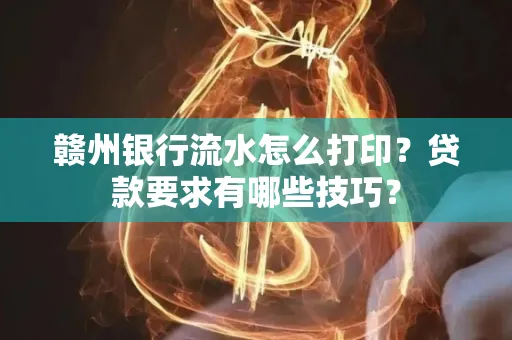 赣州银行流水怎么打印?贷款要求有哪些技巧?