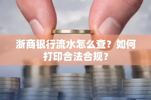 浙商银行流水怎么查?如何打印合法合规?
