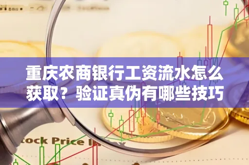 重庆农商银行工资流水怎么获取?验证真伪有哪些技巧?