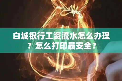 白城银行工资流水怎么办理?怎么打印最安全?