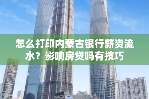 怎么打印内蒙古银行薪资流水?影响房贷吗有技巧