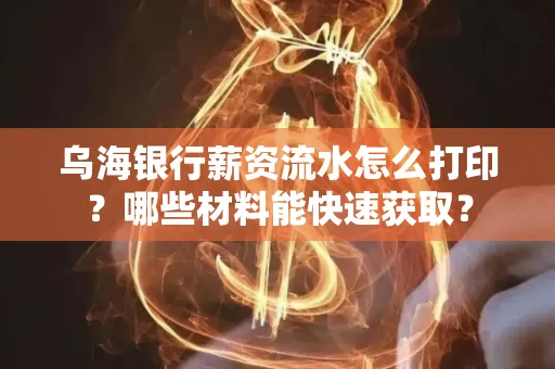乌海银行薪资流水怎么打印?哪些材料能快速获取?