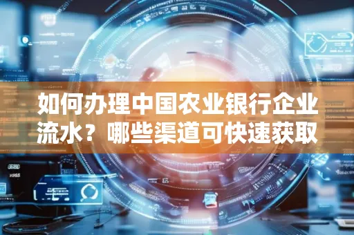 如何办理中国农业银行企业流水?哪些渠道可快速获取?