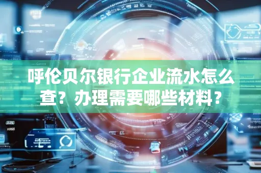 呼伦贝尔银行企业流水怎么查?办理需要哪些材料?