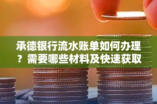 承德银行流水账单如何办理?需要哪些材料及快速获取方法?
