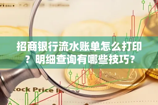 招商银行流水账单怎么打印?明细查询有哪些技巧?