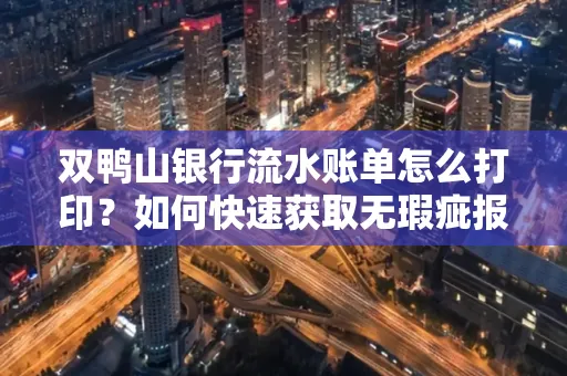 双鸭山银行流水账单怎么打印?如何快速获取无瑕疵报告?