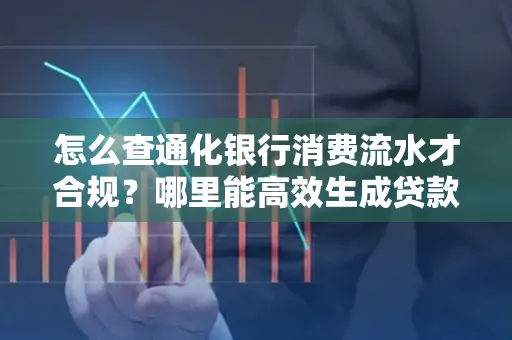 怎么查通化银行消费流水才合规？哪里能高效生成贷款所需明细？