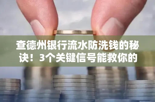 查德州银行流水防洗钱的秘诀!3个关键信号能救你的钱包(附实战技巧)