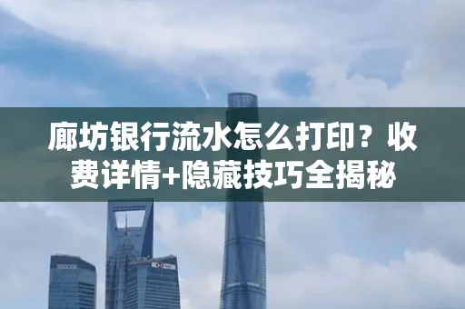 廊坊银行流水怎么打印?收费详情+隐藏技巧全揭秘