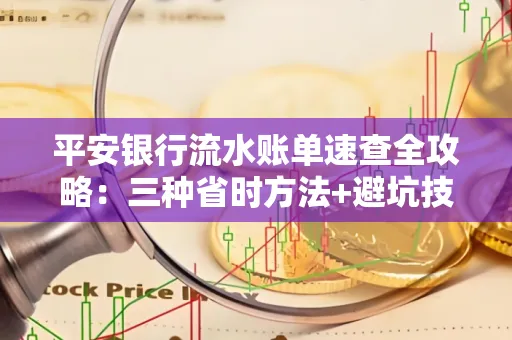 平安银行流水账单速查全攻略:三种省时方法+避坑技巧