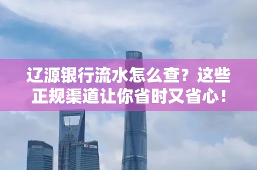 辽源银行流水怎么查?这些正规渠道让你省时又省心!