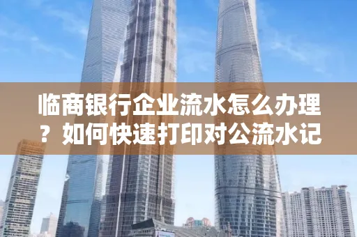 临商银行企业流水怎么办理?如何快速打印对公流水记录?一站式指南