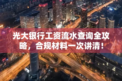 光大银行工资流水查询全攻略,合规材料一次讲清!