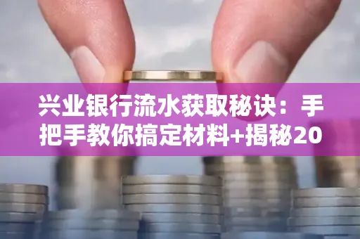 兴业银行流水获取秘诀:手把手教你搞定材料+揭秘2025审核最松的贷款机构