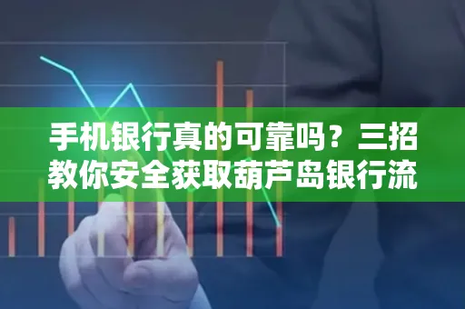 手机银行真的可靠吗?三招教你安全获取葫芦岛银行流水凭证