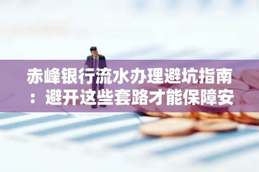 赤峰银行流水办理避坑指南:避开这些套路才能保障安全