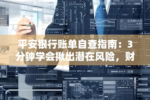 平安银行账单自查指南:3分钟学会揪出潜在风险,财迷必看