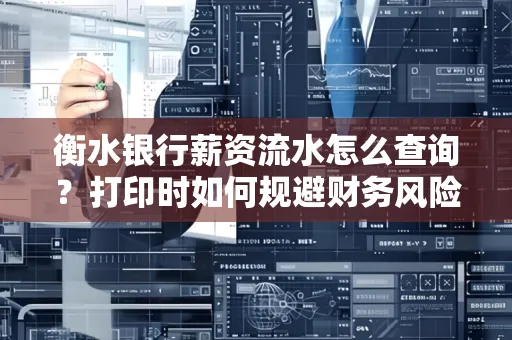 衡水银行薪资流水怎么查询?打印时如何规避财务风险?