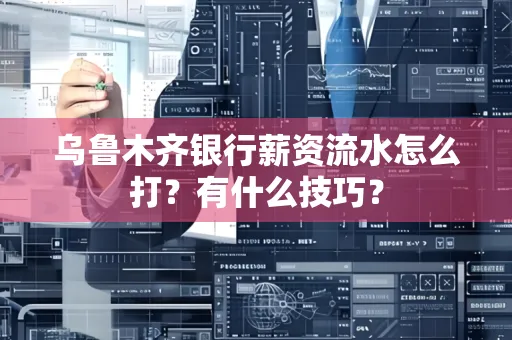 乌鲁木齐银行薪资流水怎么打?有什么技巧?