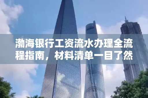 渤海银行工资流水办理全流程指南,材料清单一目了然