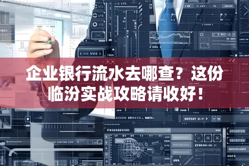 企业银行流水去哪查?这份临汾实战攻略请收好!